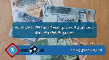 سعر الريال السعودي اليوم 7 مايو 2025 مقابل الجنيه المصري بالبنوك والأسواق